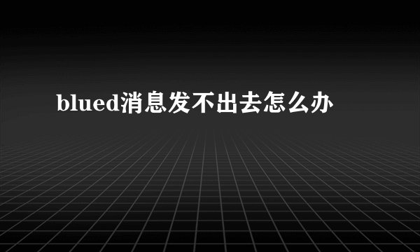 blued消息发不出去怎么办