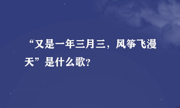 “又是一年三月三，风筝飞漫天”是什么歌？