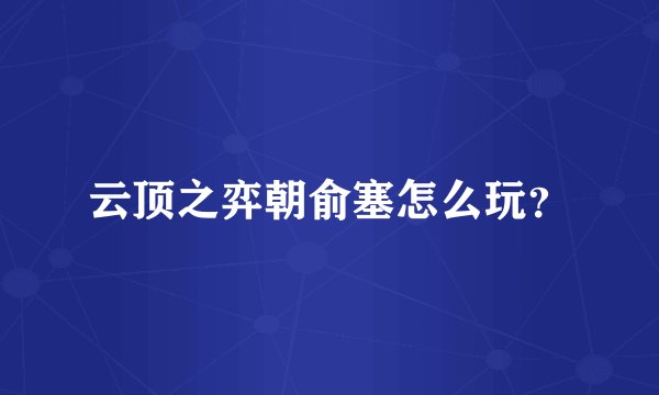 云顶之弈朝俞塞怎么玩？