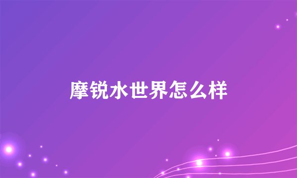 摩锐水世界怎么样