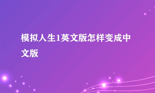 模拟人生1英文版怎样变成中文版