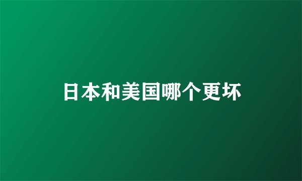 日本和美国哪个更坏