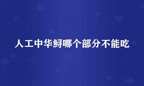 人工中华鲟哪个部分不能吃