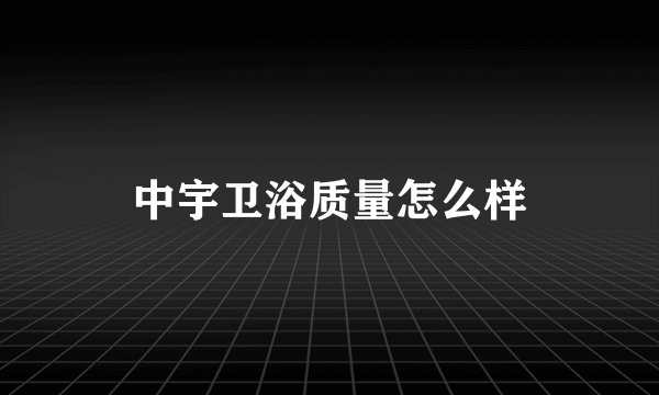 中宇卫浴质量怎么样