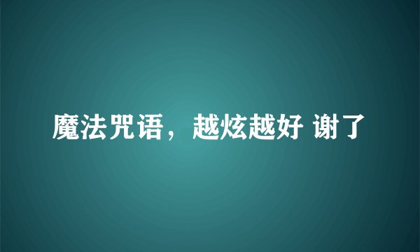 魔法咒语，越炫越好 谢了