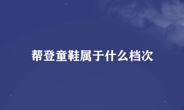 帮登童鞋属于什么档次