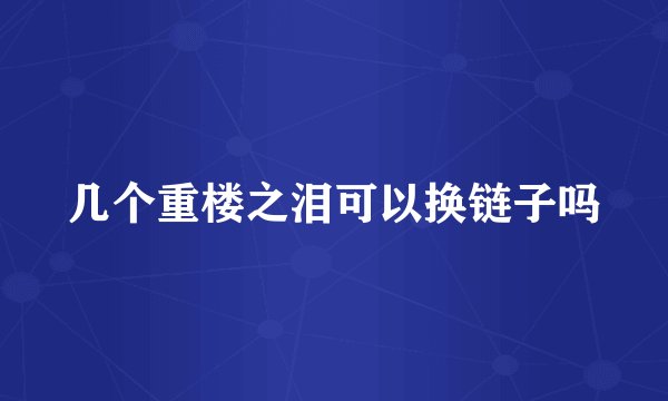 几个重楼之泪可以换链子吗