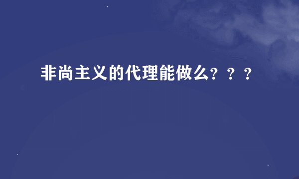 非尚主义的代理能做么？？？