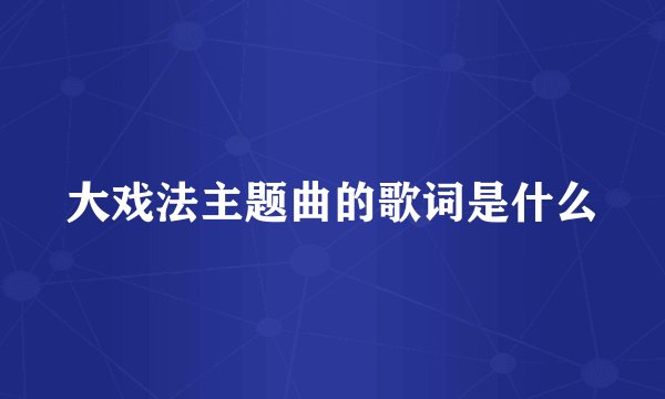 大戏法主题曲的歌词是什么
