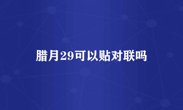 腊月29可以贴对联吗