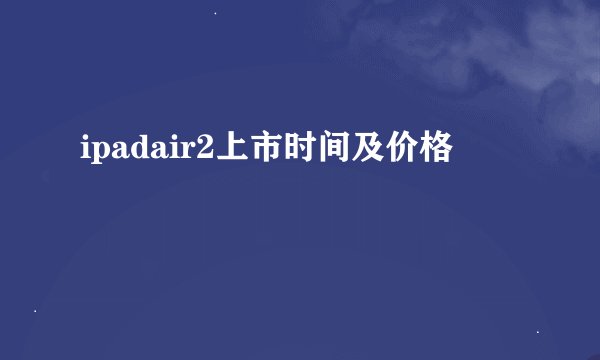 ipadair2上市时间及价格