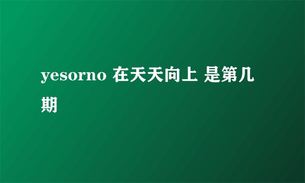 yesorno 在天天向上 是第几期