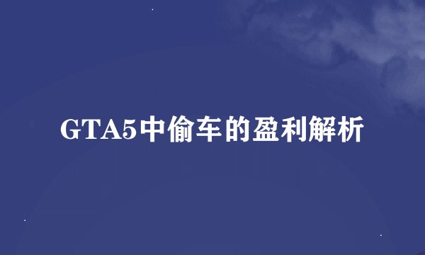 GTA5中偷车的盈利解析