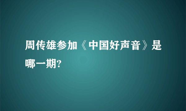 周传雄参加《中国好声音》是哪一期?