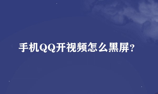 手机QQ开视频怎么黑屏？