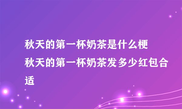 秋天的第一杯奶茶是什么梗 秋天的第一杯奶茶发多少红包合适