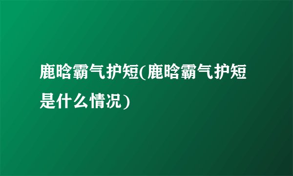 鹿晗霸气护短(鹿晗霸气护短是什么情况)