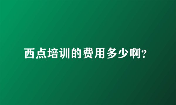 西点培训的费用多少啊？