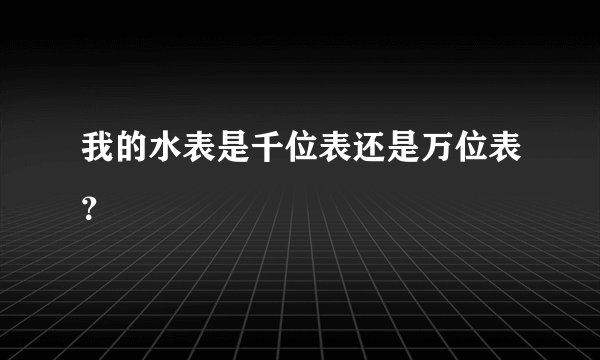 我的水表是千位表还是万位表？