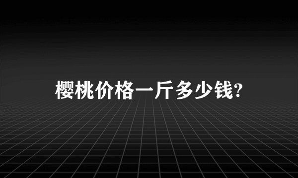 樱桃价格一斤多少钱?