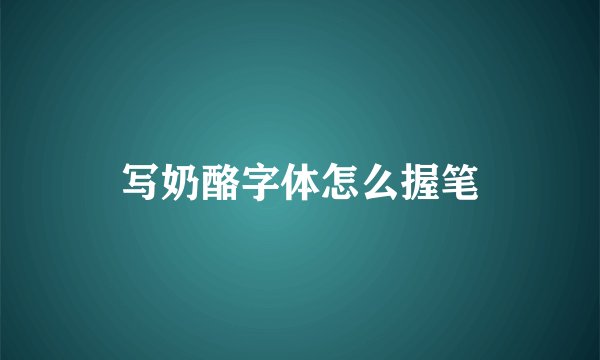 写奶酪字体怎么握笔