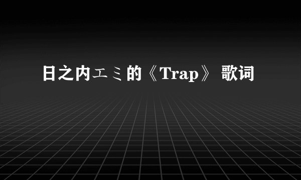 日之内エミ的《Trap》 歌词