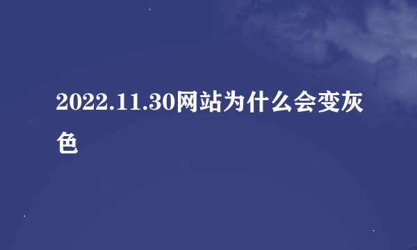 2022.11.30网站为什么会变灰色