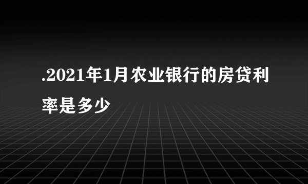 .2021年1月农业银行的房贷利率是多少