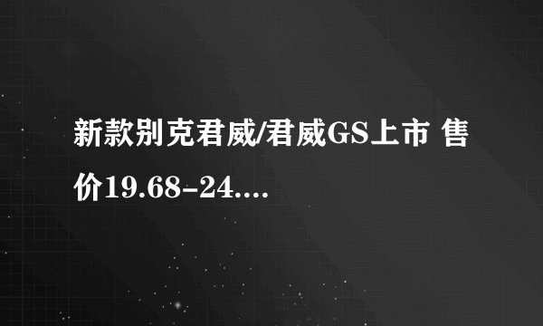 新款别克君威/君威GS上市 售价19.68-24.98万元