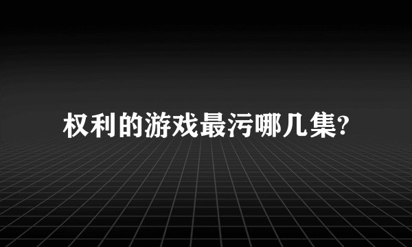 权利的游戏最污哪几集?