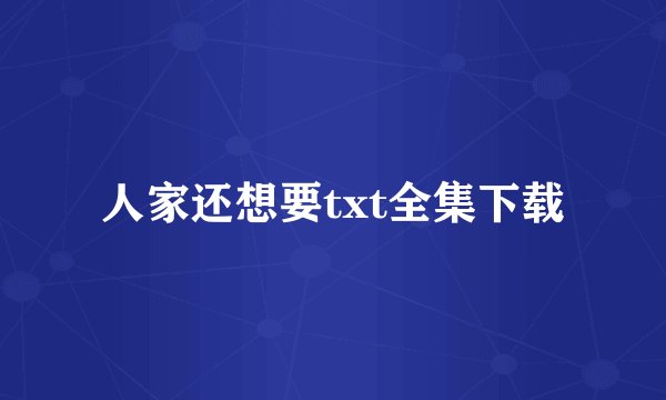 人家还想要txt全集下载