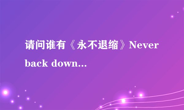 请问谁有《永不退缩》Never back down的高清电影。最好是中英双字幕的！