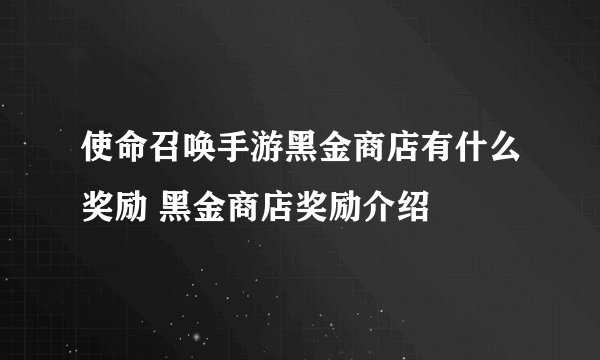 使命召唤手游黑金商店有什么奖励 黑金商店奖励介绍
