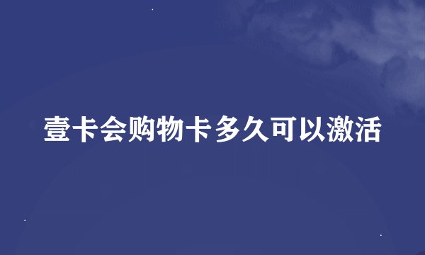壹卡会购物卡多久可以激活
