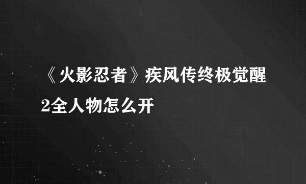 《火影忍者》疾风传终极觉醒2全人物怎么开
