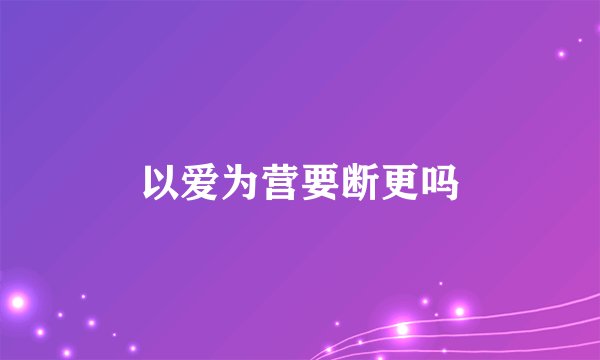 以爱为营要断更吗