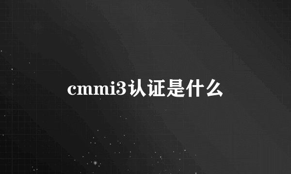 cmmi3认证是什么