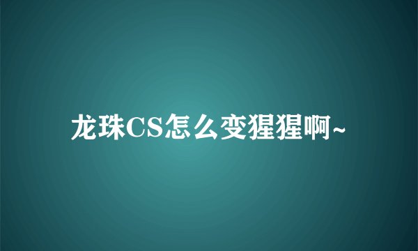 龙珠CS怎么变猩猩啊~