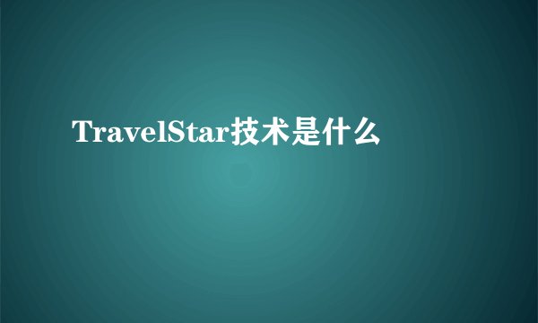 TravelStar技术是什么