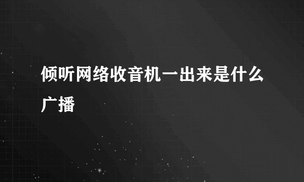 倾听网络收音机一出来是什么广播