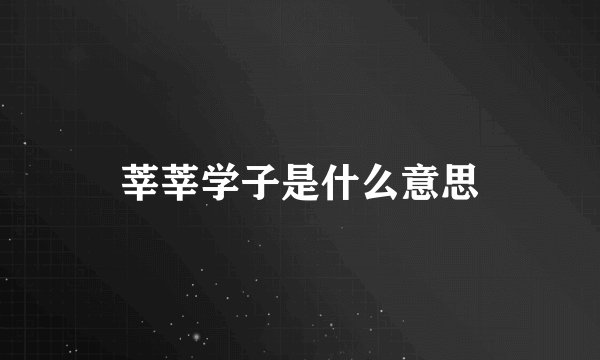 莘莘学子是什么意思