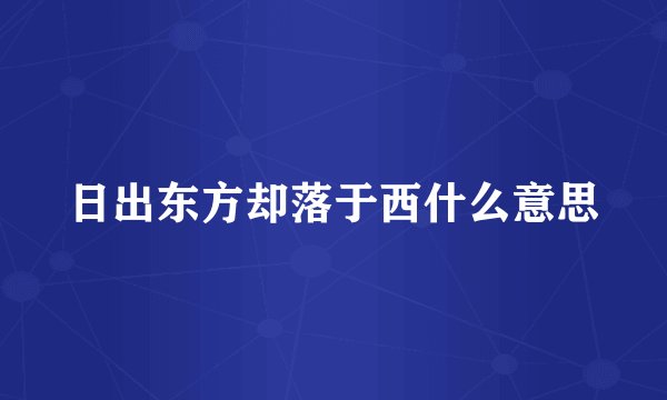 日出东方却落于西什么意思