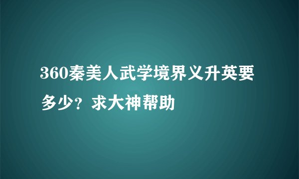 360秦美人武学境界义升英要多少？求大神帮助