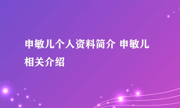 申敏儿个人资料简介 申敏儿相关介绍