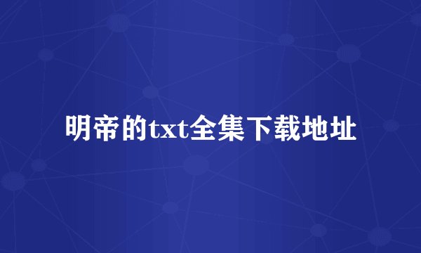 明帝的txt全集下载地址