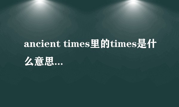 ancient times里的times是什么意思?可数吗?