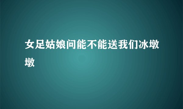 女足姑娘问能不能送我们冰墩墩