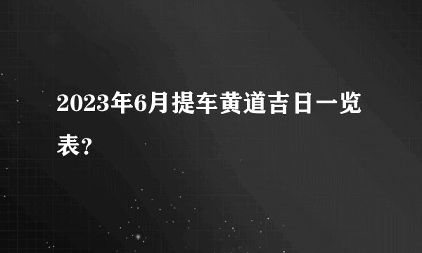 2023年6月提车黄道吉日一览表？
