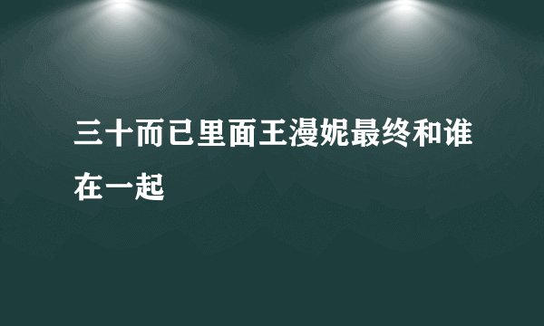 三十而已里面王漫妮最终和谁在一起