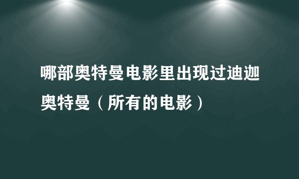 哪部奥特曼电影里出现过迪迦奥特曼（所有的电影）